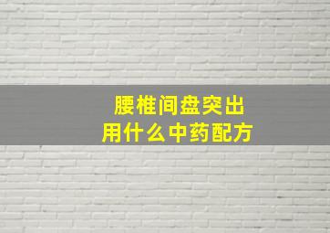 腰椎间盘突出用什么中药配方