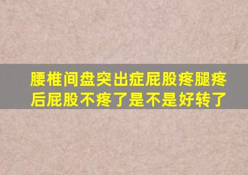 腰椎间盘突出症屁股疼腿疼后屁股不疼了是不是好转了