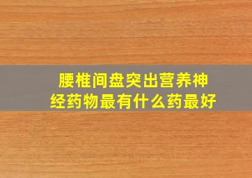 腰椎间盘突出营养神经药物最有什么药最好