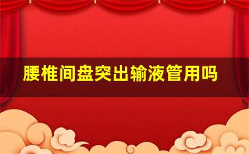 腰椎间盘突出输液管用吗