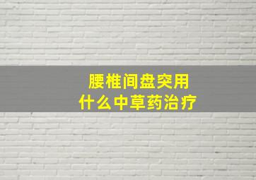 腰椎间盘突用什么中草药治疗