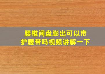 腰椎间盘膨出可以带护腰带吗视频讲解一下