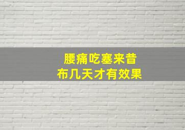 腰痛吃塞来昔布几天才有效果