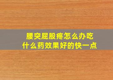 腰突屁股疼怎么办吃什么药效果好的快一点