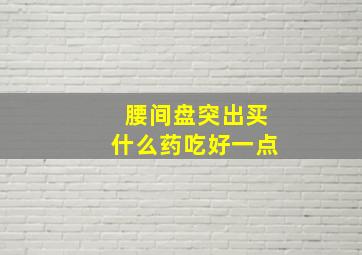 腰间盘突出买什么药吃好一点