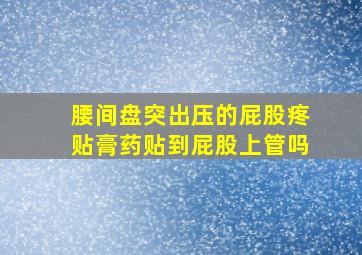 腰间盘突出压的屁股疼贴膏药贴到屁股上管吗