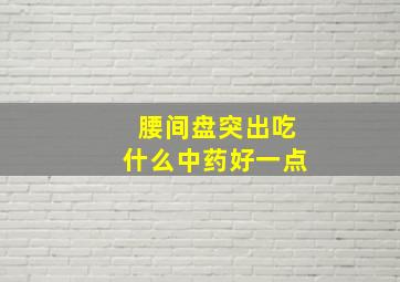 腰间盘突出吃什么中药好一点