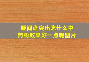 腰间盘突出吃什么中药粉效果好一点呢图片