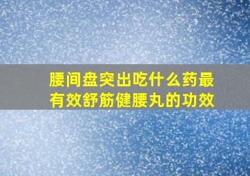 腰间盘突出吃什么药最有效舒筋健腰丸的功效