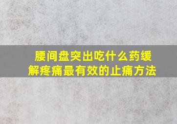 腰间盘突出吃什么药缓解疼痛最有效的止痛方法