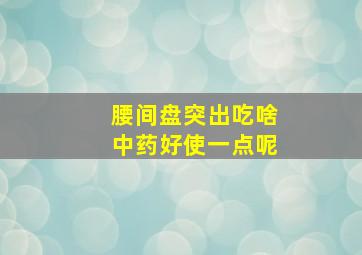 腰间盘突出吃啥中药好使一点呢