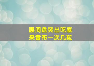 腰间盘突出吃塞来昔布一次几粒