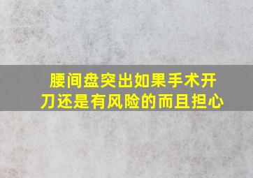 腰间盘突出如果手术开刀还是有风险的而且担心