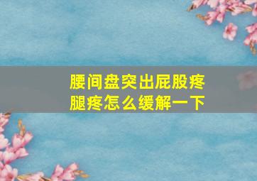 腰间盘突出屁股疼腿疼怎么缓解一下