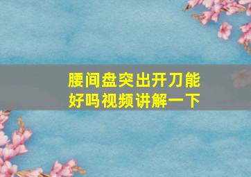 腰间盘突出开刀能好吗视频讲解一下