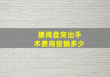 腰间盘突出手术费用报销多少