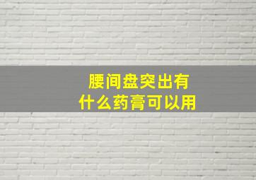 腰间盘突出有什么药膏可以用