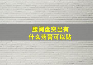 腰间盘突出有什么药膏可以贴