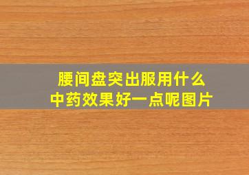 腰间盘突出服用什么中药效果好一点呢图片