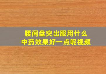 腰间盘突出服用什么中药效果好一点呢视频