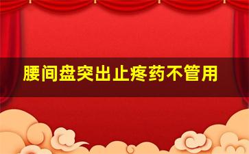 腰间盘突出止疼药不管用