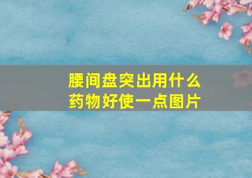 腰间盘突出用什么药物好使一点图片