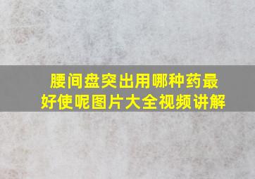 腰间盘突出用哪种药最好使呢图片大全视频讲解