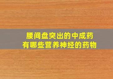 腰间盘突出的中成药有哪些营养神经的药物