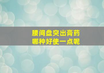 腰间盘突出膏药哪种好使一点呢