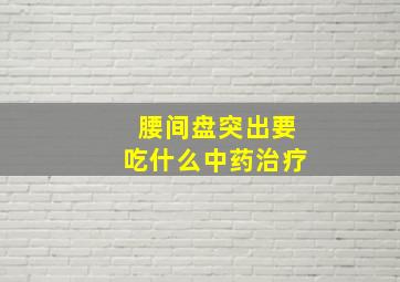 腰间盘突出要吃什么中药治疗