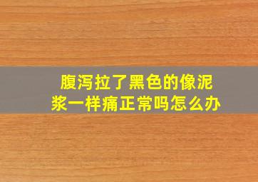 腹泻拉了黑色的像泥浆一样痛正常吗怎么办