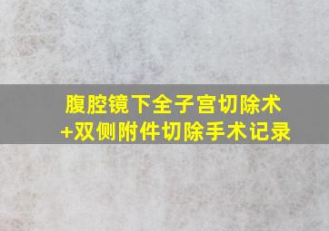 腹腔镜下全子宫切除术+双侧附件切除手术记录