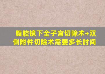 腹腔镜下全子宫切除术+双侧附件切除术需要多长时间