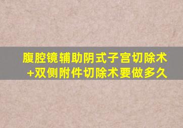 腹腔镜辅助阴式子宫切除术+双侧附件切除术要做多久