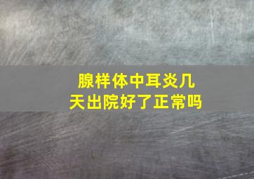 腺样体中耳炎几天出院好了正常吗