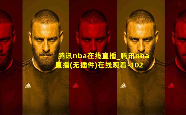 腾讯nba在线直播_腾讯nba直播(无插件)在线观看-102tv