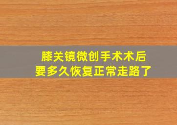 膝关镜微创手术术后要多久恢复正常走路了