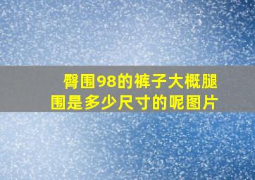 臀围98的裤子大概腿围是多少尺寸的呢图片