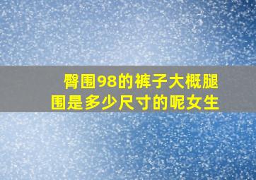 臀围98的裤子大概腿围是多少尺寸的呢女生