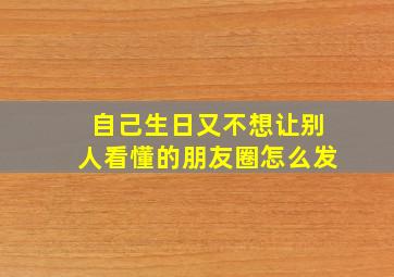 自己生日又不想让别人看懂的朋友圈怎么发