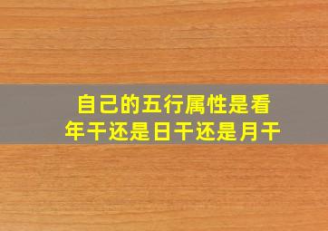 自己的五行属性是看年干还是日干还是月干