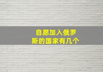 自愿加入俄罗斯的国家有几个