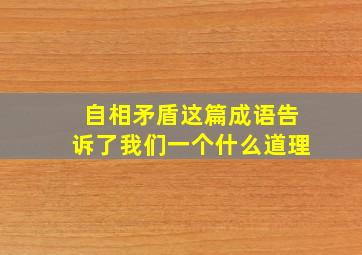 自相矛盾这篇成语告诉了我们一个什么道理