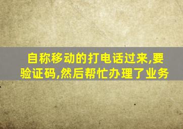 自称移动的打电话过来,要验证码,然后帮忙办理了业务