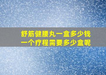 舒筋健腰丸一盒多少钱一个疗程需要多少盒呢