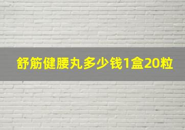 舒筋健腰丸多少钱1盒20粒