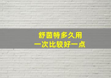 舒茵特多久用一次比较好一点