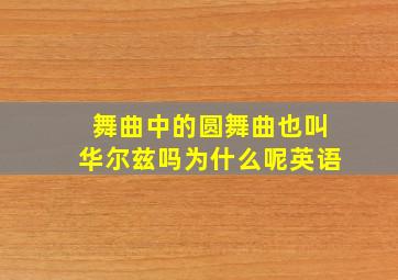 舞曲中的圆舞曲也叫华尔兹吗为什么呢英语