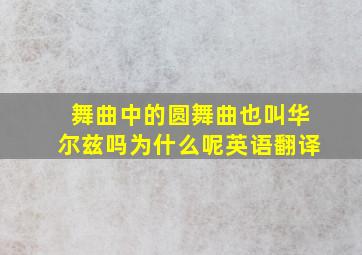 舞曲中的圆舞曲也叫华尔兹吗为什么呢英语翻译