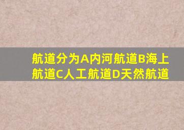 航道分为A内河航道B海上航道C人工航道D天然航道